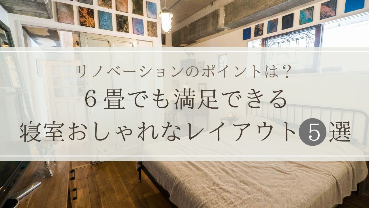 6畳の寝室おしゃれなレイアウト5選|リノベーションの間取りポイント